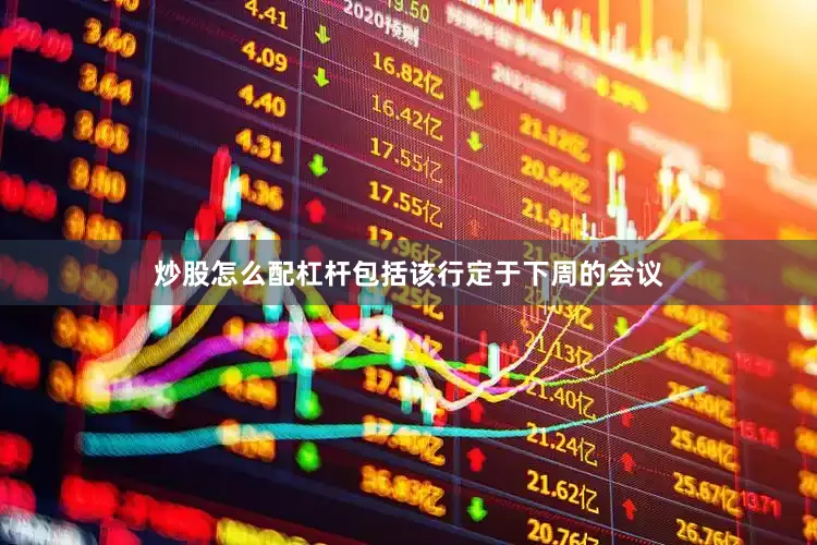 炒股怎么配杠杆包括该行定于下周的会议