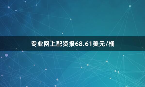 专业网上配资报68.61美元/桶