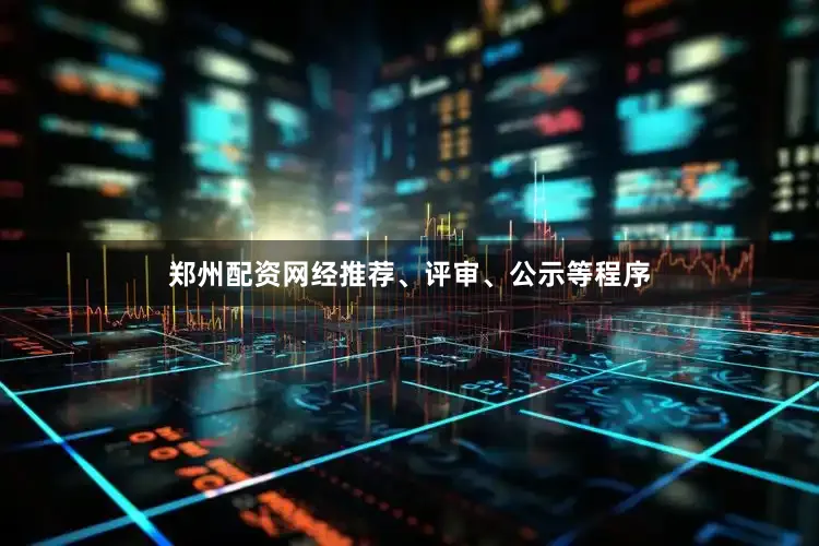 郑州配资网经推荐、评审、公示等程序