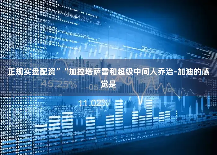 正规实盘配资”“加拉塔萨雷和超级中间人乔治-加迪的感觉是