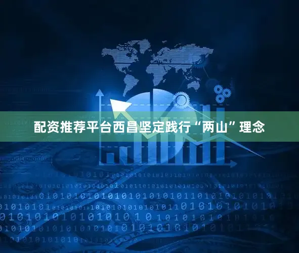 配资推荐平台西昌坚定践行“两山”理念