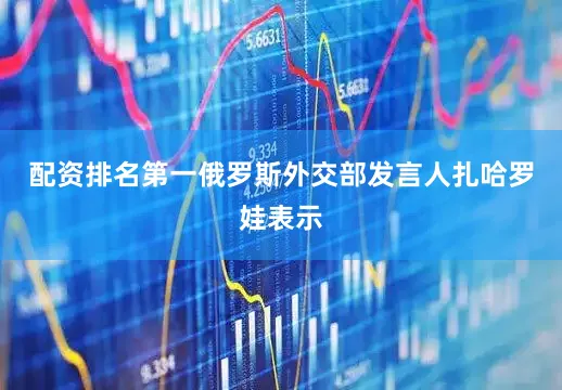 配资排名第一俄罗斯外交部发言人扎哈罗娃表示