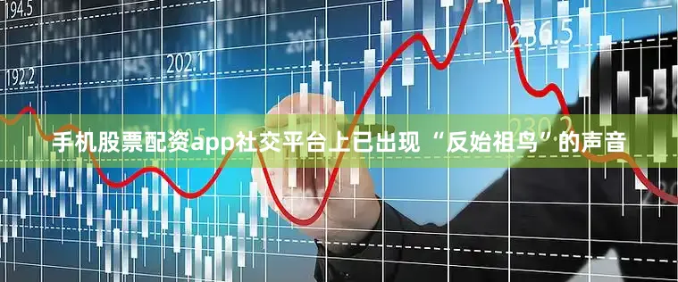 手机股票配资app社交平台上已出现 “反始祖鸟”的声音