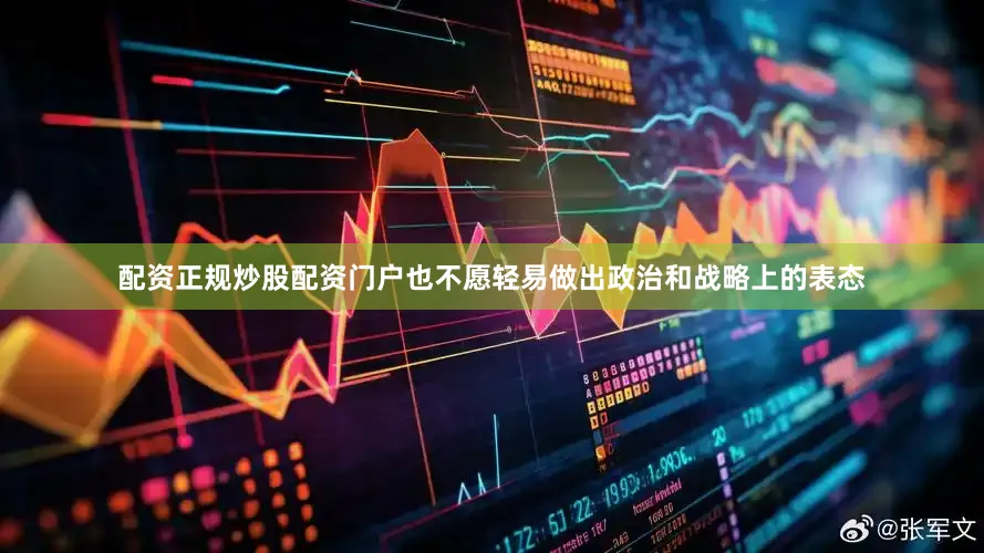 配资正规炒股配资门户也不愿轻易做出政治和战略上的表态