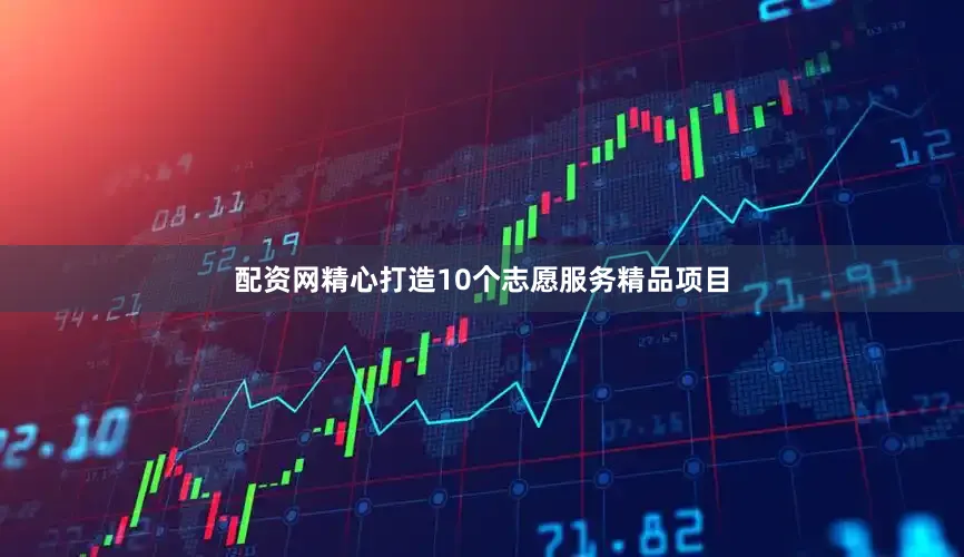 配资网精心打造10个志愿服务精品项目