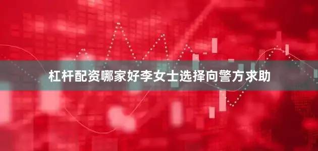 杠杆配资哪家好李女士选择向警方求助